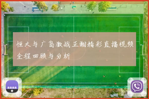 恒大与广岛激战正酣精彩直播视频全程回顾与分析