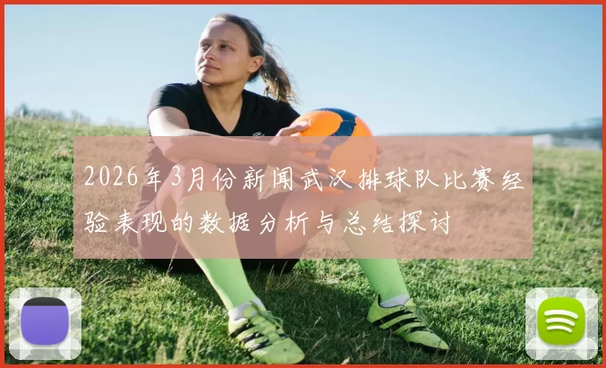 2026年3月份新闻武汉排球队比赛经验表现的数据分析与总结探讨
