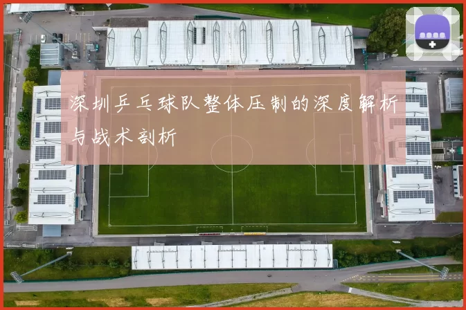 深圳乒乓球队整体压制的深度解析与战术剖析